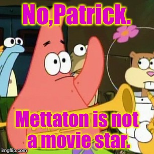 Or is he? | No,Patrick. Mettaton is not a movie star. | image tagged in memes,no patrick | made w/ Imgflip meme maker