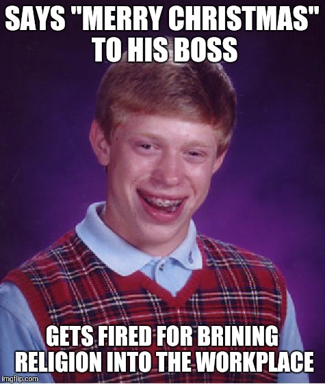 Bad Luck Brian Meme | SAYS "MERRY CHRISTMAS" TO HIS BOSS GETS FIRED FOR BRINING RELIGION INTO THE WORKPLACE | image tagged in memes,bad luck brian | made w/ Imgflip meme maker