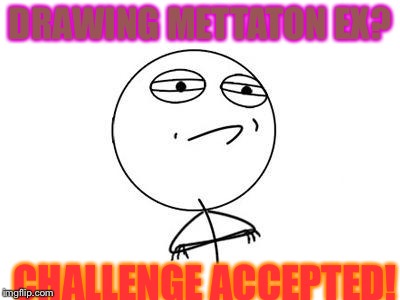 Try and draw him! | DRAWING METTATON EX? CHALLENGE ACCEPTED! | image tagged in memes,challenge accepted rage face | made w/ Imgflip meme maker