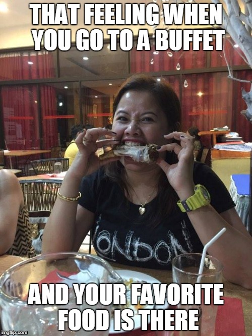 Buffet | THAT FEELING WHEN YOU GO TO A BUFFET; AND YOUR FAVORITE FOOD IS THERE | image tagged in food | made w/ Imgflip meme maker