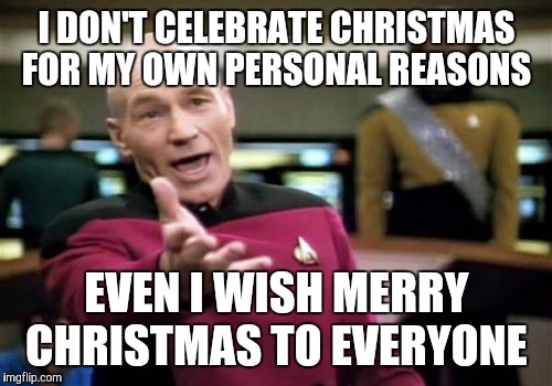 Picard Wtf Meme | I DON'T CELEBRATE CHRISTMAS FOR MY OWN PERSONAL REASONS EVEN I WISH MERRY CHRISTMAS TO EVERYONE | image tagged in memes,picard wtf | made w/ Imgflip meme maker