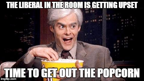 popcorn Bill Hader | THE LIBERAL IN THE ROOM IS GETTING UPSET; TIME TO GET OUT THE POPCORN | image tagged in popcorn bill hader | made w/ Imgflip meme maker