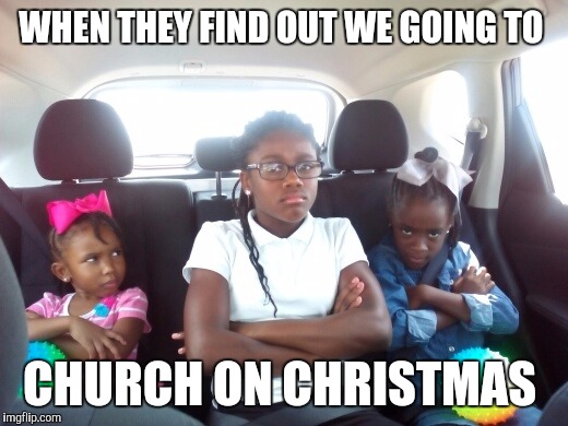 WHEN THEY FIND OUT WE GOING TO; CHURCH ON CHRISTMAS | image tagged in christmas | made w/ Imgflip meme maker