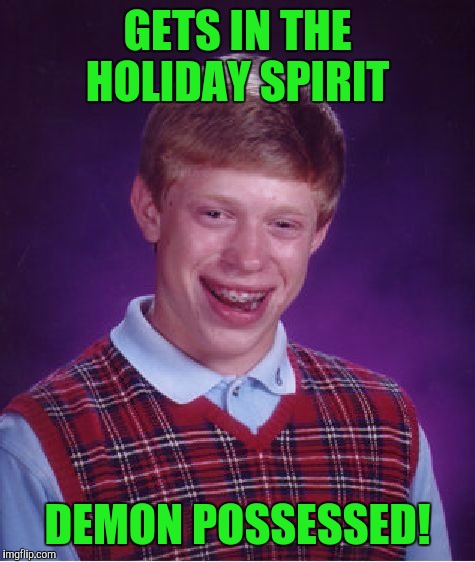 Bad Luck Brian Meme | GETS IN THE HOLIDAY SPIRIT; DEMON POSSESSED! | image tagged in memes,bad luck brian | made w/ Imgflip meme maker