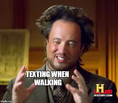 Ancient Aliens Meme | TEXTING WHEN WALKING | image tagged in memes,ancient aliens | made w/ Imgflip meme maker