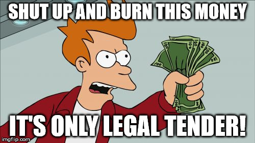 Shut Up And Take My Money Fry | SHUT UP AND BURN THIS MONEY; IT'S ONLY LEGAL TENDER! | image tagged in memes,shut up and take my money fry | made w/ Imgflip meme maker