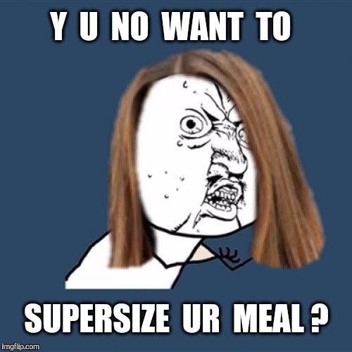 Y  U  NO  WANT  TO SUPERSIZE  UR  MEAL ? | made w/ Imgflip meme maker