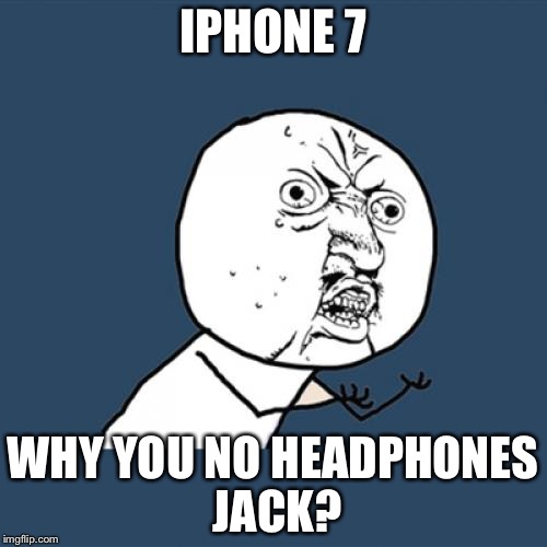 Y U No Meme | IPHONE 7; WHY YOU NO HEADPHONES JACK? | image tagged in memes,y u no | made w/ Imgflip meme maker