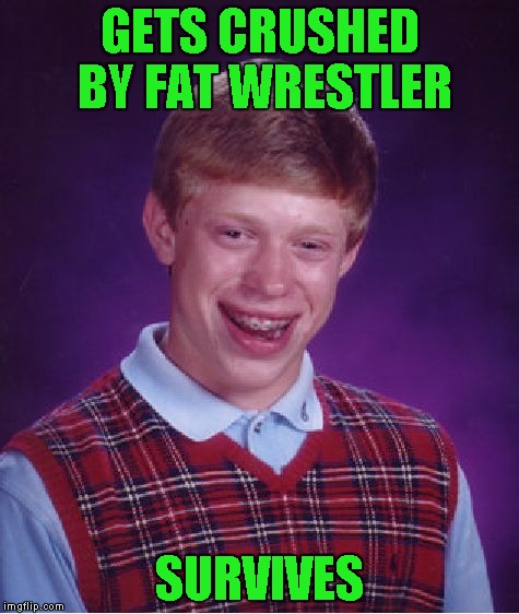 Bad Luck Brian Meme | GETS CRUSHED BY FAT WRESTLER SURVIVES | image tagged in memes,bad luck brian | made w/ Imgflip meme maker
