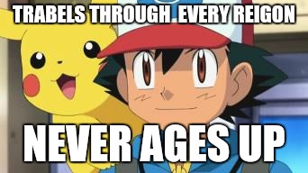 Ash ketchum | TRABELS THROUGH  EVERY REIGON; NEVER AGES UP | image tagged in ash ketchum | made w/ Imgflip meme maker