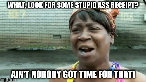 Ain't Nobody Got Time For That | WHAT, LOOK FOR SOME STUPID ASS RECEIPT? AIN'T NOBODY GOT TIME FOR THAT! | image tagged in memes,aint nobody got time for that | made w/ Imgflip meme maker