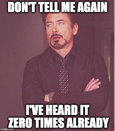 Face You Make Robert Downey Jr | DON'T TELL ME AGAIN; I'VE HEARD IT ZERO TIMES ALREADY | image tagged in memes,face you make robert downey jr | made w/ Imgflip meme maker