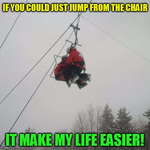 IF YOU COULD JUST JUMP FROM THE CHAIR IT MAKE MY LIFE EASIER! | made w/ Imgflip meme maker