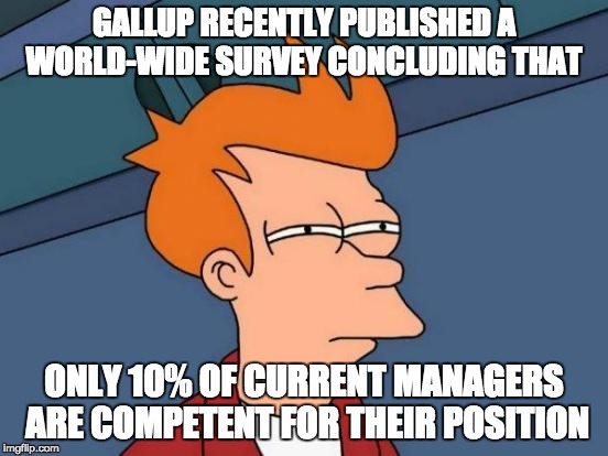 Futurama Fry Meme | GALLUP RECENTLY PUBLISHED A WORLD-WIDE SURVEY CONCLUDING THAT ONLY 10% OF CURRENT MANAGERS ARE COMPETENT FOR THEIR POSITION | image tagged in memes,futurama fry | made w/ Imgflip meme maker