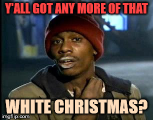 Y'all Got Any More Of That Meme | Y'ALL GOT ANY MORE OF THAT; WHITE CHRISTMAS? | image tagged in memes,yall got any more of | made w/ Imgflip meme maker