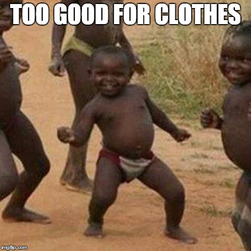 Third World Success Kid Meme | TOO GOOD FOR CLOTHES | image tagged in memes,third world success kid | made w/ Imgflip meme maker