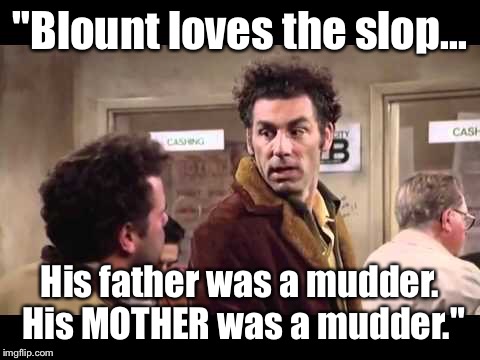 "Blount loves the slop... His father was a mudder. His MOTHER was a mudder." | made w/ Imgflip meme maker