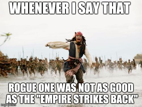 Jack Sparrow Being Chased | WHENEVER I SAY THAT; ROGUE ONE WAS NOT AS GOOD AS THE "EMPIRE STRIKES BACK" | image tagged in memes,jack sparrow being chased | made w/ Imgflip meme maker