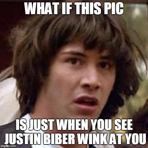 Conspiracy Keanu | WHAT IF THIS PIC; IS JUST WHEN YOU SEE JUSTIN BIBER WINK AT YOU | image tagged in memes,conspiracy keanu | made w/ Imgflip meme maker