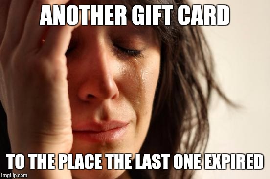 First World Problems | ANOTHER GIFT CARD; TO THE PLACE THE LAST ONE EXPIRED | image tagged in memes,first world problems | made w/ Imgflip meme maker