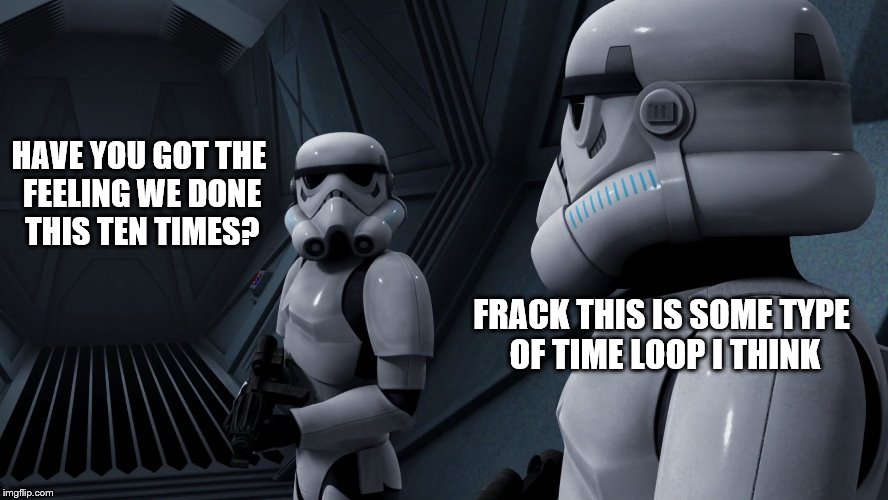 HAVE YOU GOT THE FEELING WE DONE THIS TEN TIMES? FRACK THIS IS SOME TYPE OF TIME LOOP I THINK | made w/ Imgflip meme maker