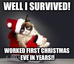 Worst Christmas Ever |  WELL I SURVIVED! WORKED FIRST CHRISTMAS EVE IN YEARS!! | image tagged in worst christmas ever | made w/ Imgflip meme maker