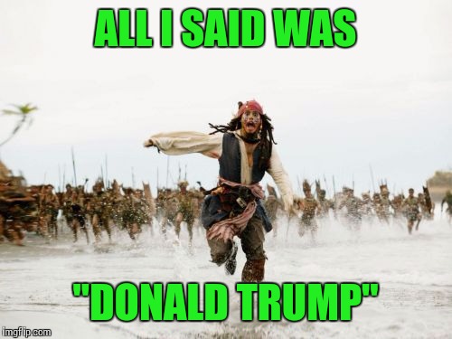 Jack Sparrow Being Chased Meme | ALL I SAID WAS; "DONALD TRUMP" | image tagged in memes,jack sparrow being chased,donald trump | made w/ Imgflip meme maker