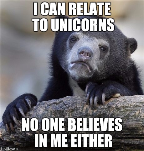 How many 'I can relate' memes are there? | I CAN RELATE TO UNICORNS; NO ONE BELIEVES IN ME EITHER | image tagged in memes,confession bear | made w/ Imgflip meme maker