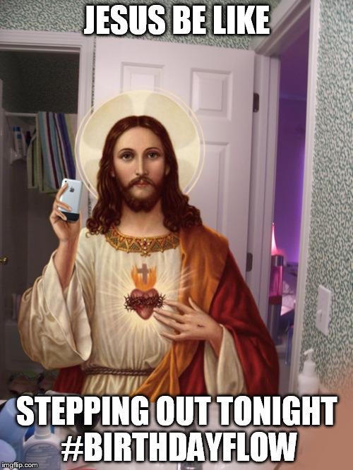 Jesus Be Like, Stepping Out Tonight #BirthdayFlow | JESUS BE LIKE; STEPPING OUT TONIGHT #BIRTHDAYFLOW | image tagged in jesus,birthday,christmas,stepping out,birthday flow | made w/ Imgflip meme maker