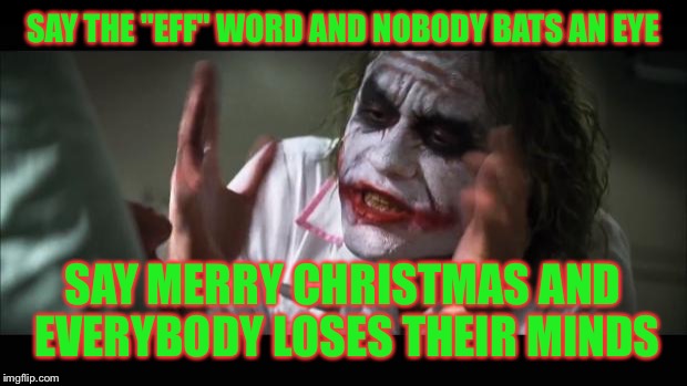 And everybody loses their minds | SAY THE "EFF" WORD AND NOBODY BATS AN EYE; SAY MERRY CHRISTMAS AND EVERYBODY LOSES THEIR MINDS | image tagged in memes,and everybody loses their minds | made w/ Imgflip meme maker