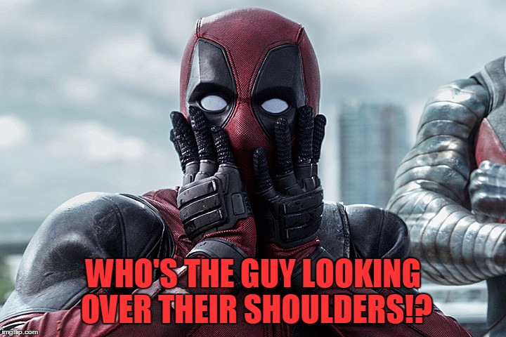 Deadpool - Gasp | WHO'S THE GUY LOOKING OVER THEIR SHOULDERS!? | image tagged in deadpool - gasp | made w/ Imgflip meme maker