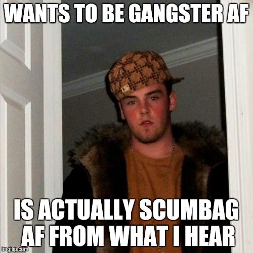 Scumbag Steve Meme | WANTS TO BE GANGSTER AF; IS ACTUALLY SCUMBAG AF FROM WHAT I HEAR | image tagged in memes,scumbag steve | made w/ Imgflip meme maker