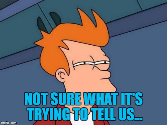 Futurama Fry Meme | NOT SURE WHAT IT'S TRYING TO TELL US... | image tagged in memes,futurama fry | made w/ Imgflip meme maker