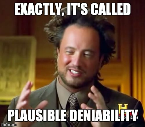 Ancient Aliens Meme | EXACTLY, IT'S CALLED PLAUSIBLE DENIABILITY | image tagged in memes,ancient aliens | made w/ Imgflip meme maker