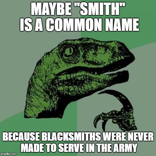 Philosoraptor | MAYBE "SMITH" IS A COMMON NAME; BECAUSE BLACKSMITHS WERE NEVER MADE TO SERVE IN THE ARMY | image tagged in memes,philosoraptor | made w/ Imgflip meme maker