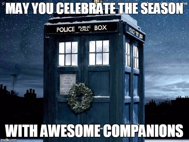 Tardis Christmas Doctor Who  | MAY YOU CELEBRATE THE SEASON; WITH AWESOME COMPANIONS | image tagged in tardis christmas doctor who | made w/ Imgflip meme maker