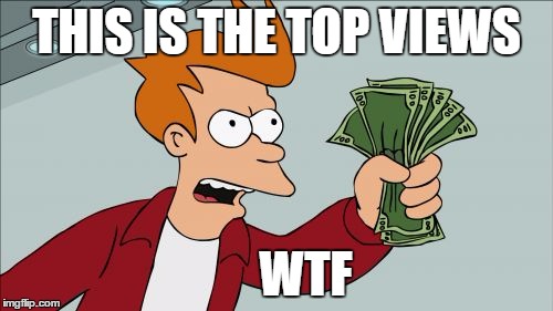 Shut Up And Take My Money Fry Meme | THIS IS THE TOP VIEWS; WTF | image tagged in memes,shut up and take my money fry | made w/ Imgflip meme maker