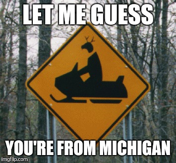 LET ME GUESS YOU'RE FROM MICHIGAN | made w/ Imgflip meme maker