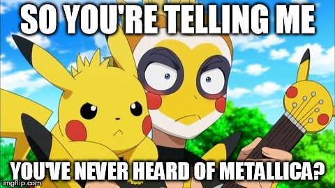 Metalhead Pikachu | SO YOU'RE TELLING ME; YOU'VE NEVER HEARD OF METALLICA? | image tagged in metalhead pikachu,pokemon x and y,metallica | made w/ Imgflip meme maker
