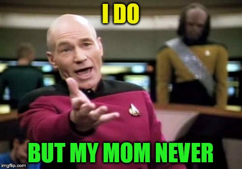 Picard Wtf Meme | I DO BUT MY MOM NEVER | image tagged in memes,picard wtf | made w/ Imgflip meme maker