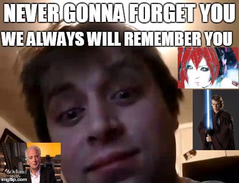 Never Gonna Forget | WE ALWAYS WILL REMEMBER YOU; NEVER GONNA FORGET YOU | image tagged in life tag love ways feel never forget | made w/ Imgflip meme maker