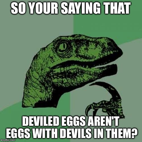 Think tank | SO YOUR SAYING THAT; DEVILED EGGS AREN'T EGGS WITH DEVILS IN THEM? | image tagged in memes,philosoraptor | made w/ Imgflip meme maker