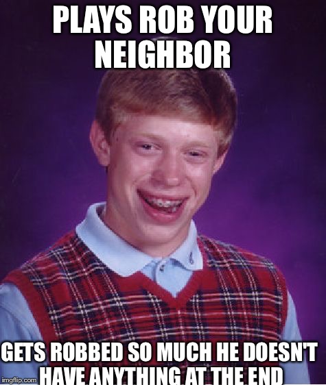 Bad Luck Brian Meme | PLAYS ROB YOUR NEIGHBOR; GETS ROBBED SO MUCH HE DOESN'T HAVE ANYTHING AT THE END | image tagged in memes,bad luck brian | made w/ Imgflip meme maker
