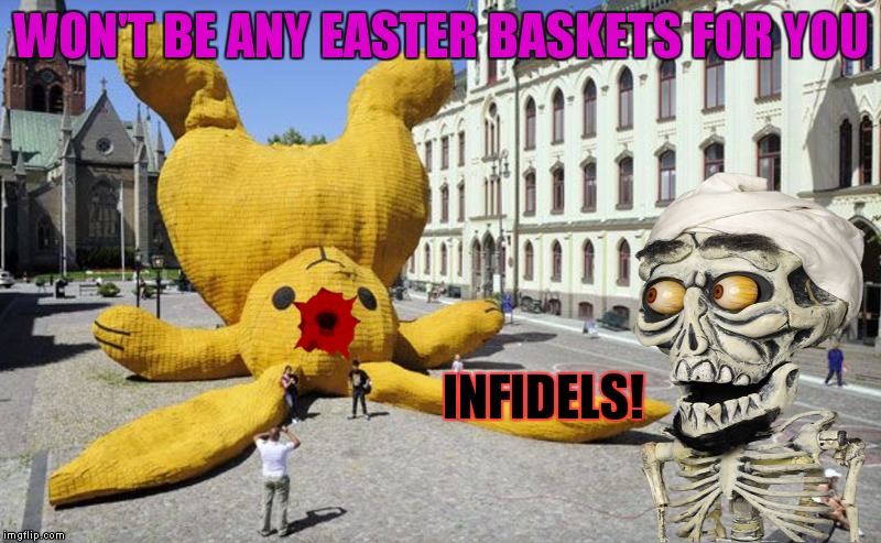 I kill you Easter Bunny! | WON'T BE ANY EASTER BASKETS FOR YOU; INFIDELS! | image tagged in achmed the dead terrorist,easter bunny | made w/ Imgflip meme maker