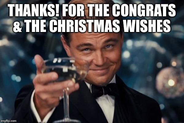 Leonardo Dicaprio Cheers Meme | THANKS! FOR THE CONGRATS & THE CHRISTMAS WISHES | image tagged in memes,leonardo dicaprio cheers | made w/ Imgflip meme maker