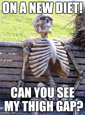 Waiting Skeleton Meme | ON A NEW DIET! CAN YOU SEE MY THIGH GAP? | image tagged in memes,waiting skeleton | made w/ Imgflip meme maker