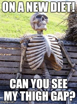 Waiting Skeleton | ON A NEW DIET! CAN YOU SEE MY THIGH GAP? | image tagged in memes,waiting skeleton | made w/ Imgflip meme maker