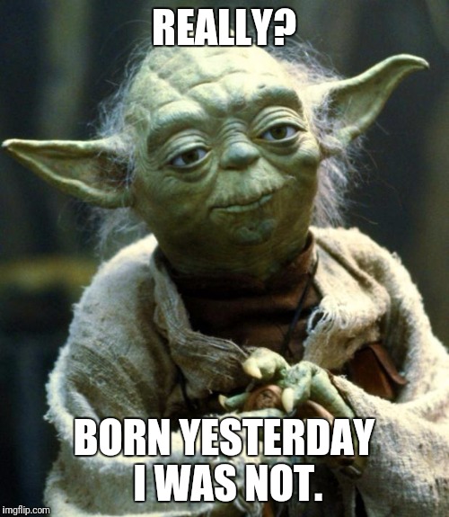 Star Wars Yoda | REALLY? BORN YESTERDAY I WAS NOT. | image tagged in memes,star wars yoda | made w/ Imgflip meme maker