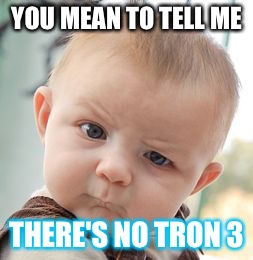 Skeptical Baby | YOU MEAN TO TELL ME; THERE'S NO TRON 3 | image tagged in memes,skeptical baby | made w/ Imgflip meme maker