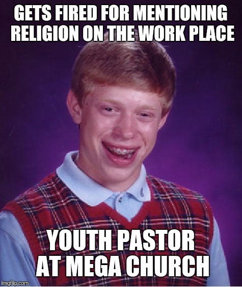 Bad Luck Brian Meme | GETS FIRED FOR MENTIONING RELIGION ON THE WORK PLACE YOUTH PASTOR AT MEGA CHURCH | image tagged in memes,bad luck brian | made w/ Imgflip meme maker